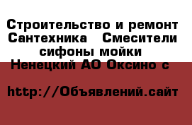 Строительство и ремонт Сантехника - Смесители,сифоны,мойки. Ненецкий АО,Оксино с.